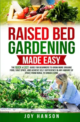 Raised Bed Gardening Made Easy: The Quick & Easy Guide for Beginners to Grow More Organic Food, Save Space, and Achieve Self-Sufficiency in Any Amount of Space from Rural to Urban Living Hardcover  May 1, 2025